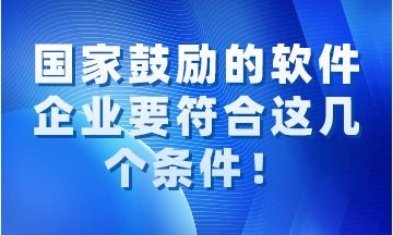 國家鼓勵的軟件企業(yè)需同時滿足的關(guān)鍵條件解讀